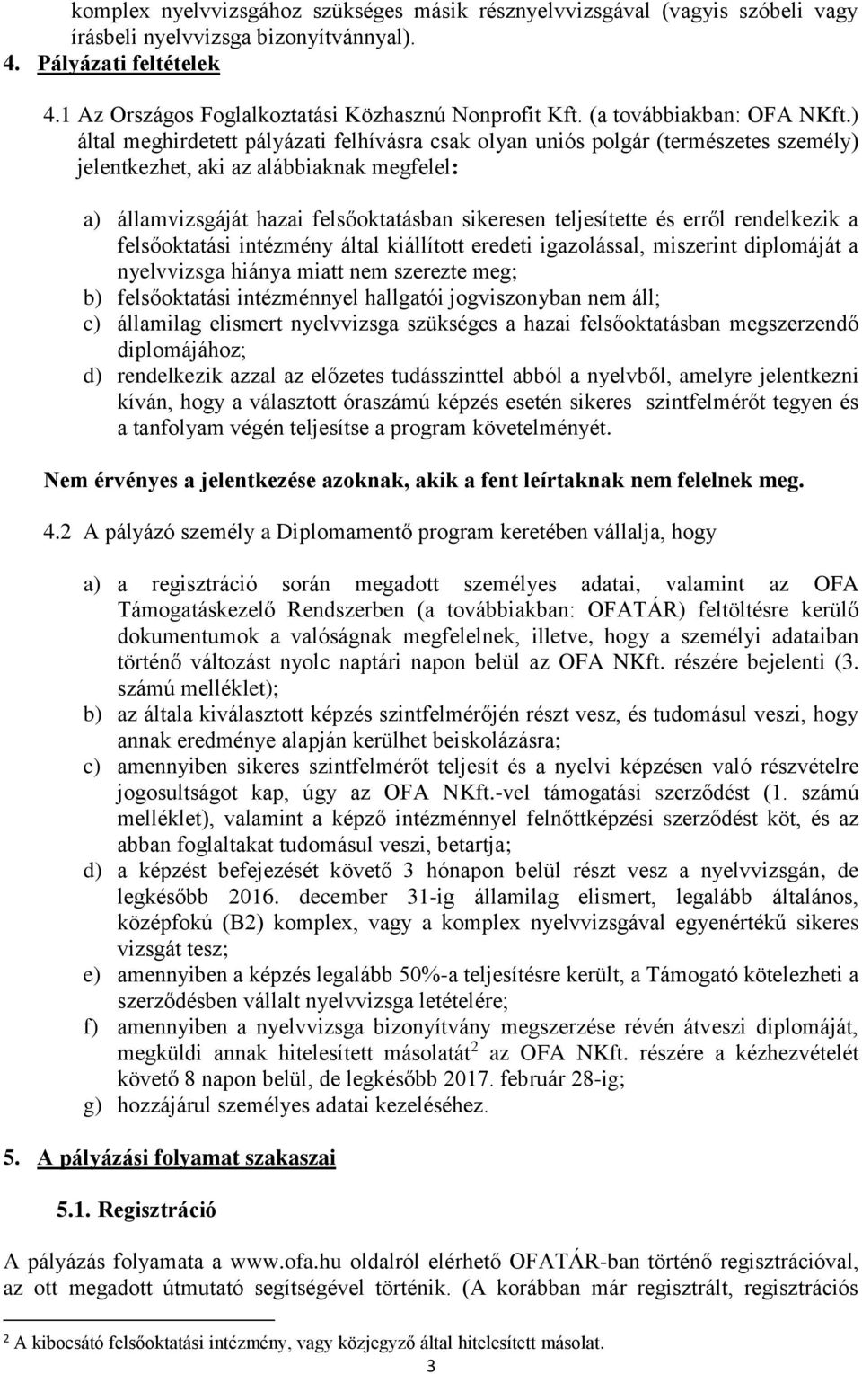 ) által meghirdetett pályázati felhívásra csak olyan uniós polgár (természetes személy) jelentkezhet, aki az alábbiaknak megfelel: a) államvizsgáját hazai felsőoktatásban sikeresen teljesítette és