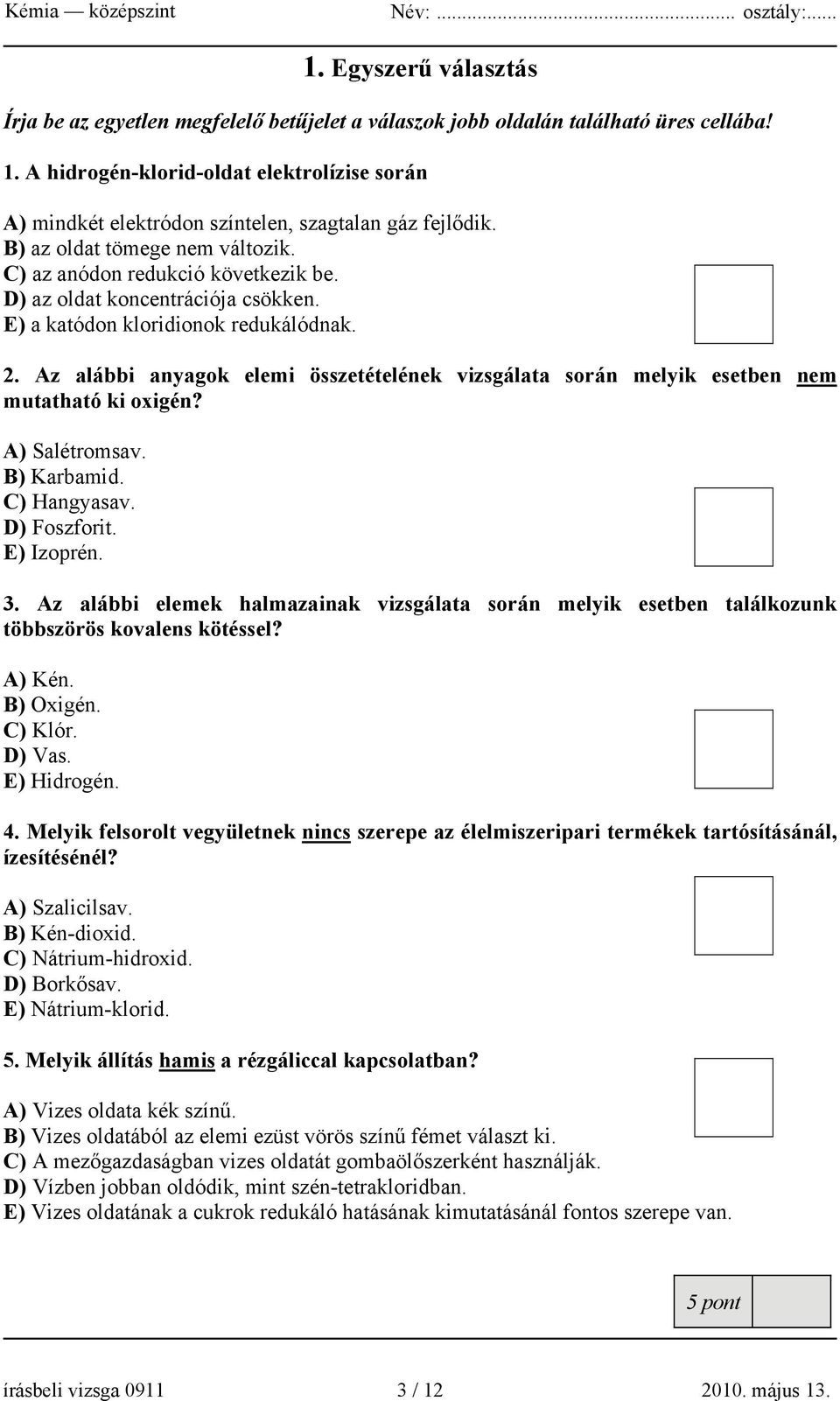 D) az oldat koncentrációja csökken. E) a katódon kloridionok redukálódnak. 2. Az alábbi anyagok elemi összetételének vizsgálata során melyik esetben nem mutatható ki oxigén? A) Salétromsav.