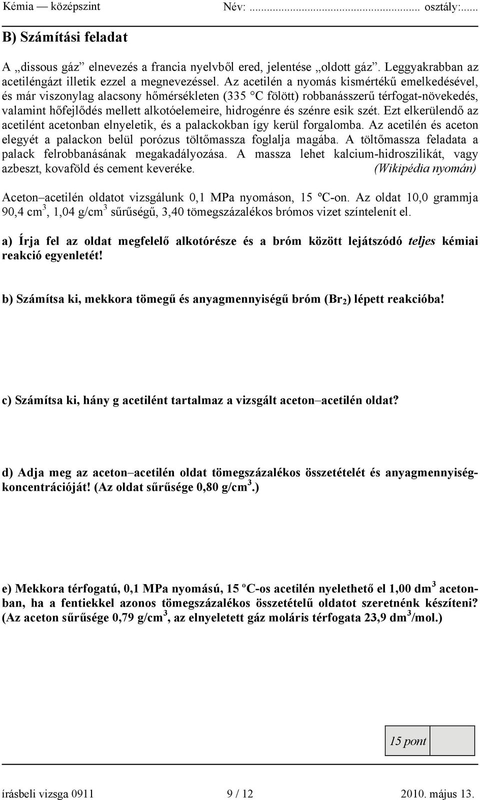 szénre esik szét. Ezt elkerülendő az acetilént acetonban elnyeletik, és a palackokban így kerül forgalomba. Az acetilén és aceton elegyét a palackon belül porózus töltőmassza foglalja magába.