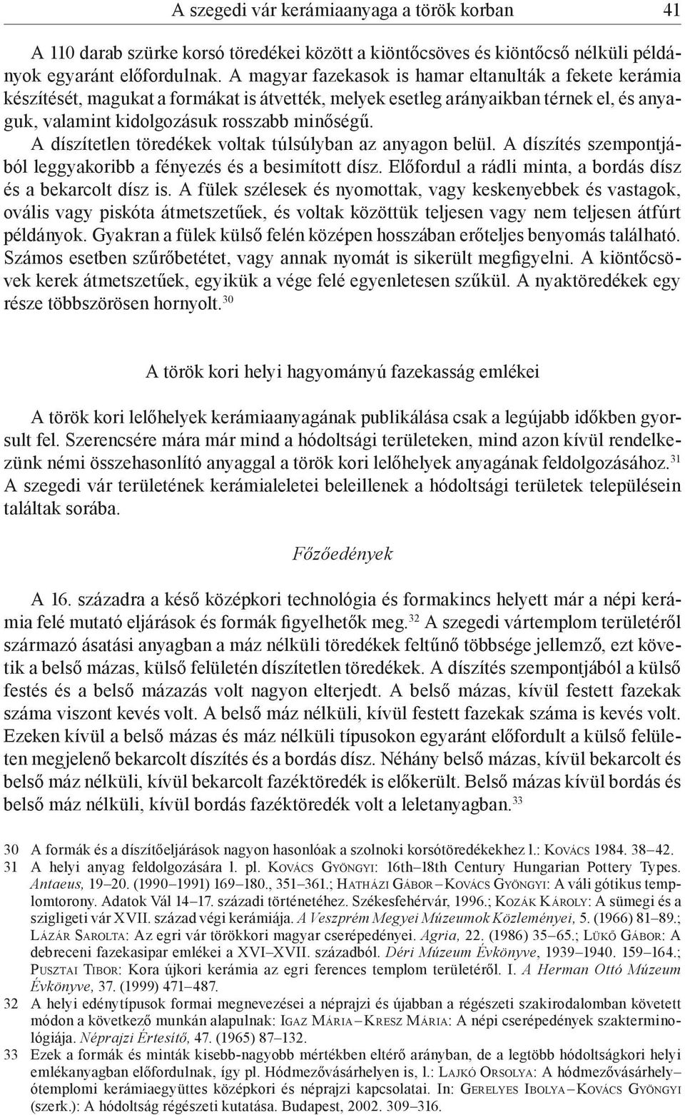 A díszítetlen töredékek voltak túlsúlyban az anyagon belül. A díszítés szempontjából leggyakoribb a fényezés és a besimított dísz. Előfordul a rádli minta, a bordás dísz és a bekarcolt dísz is.