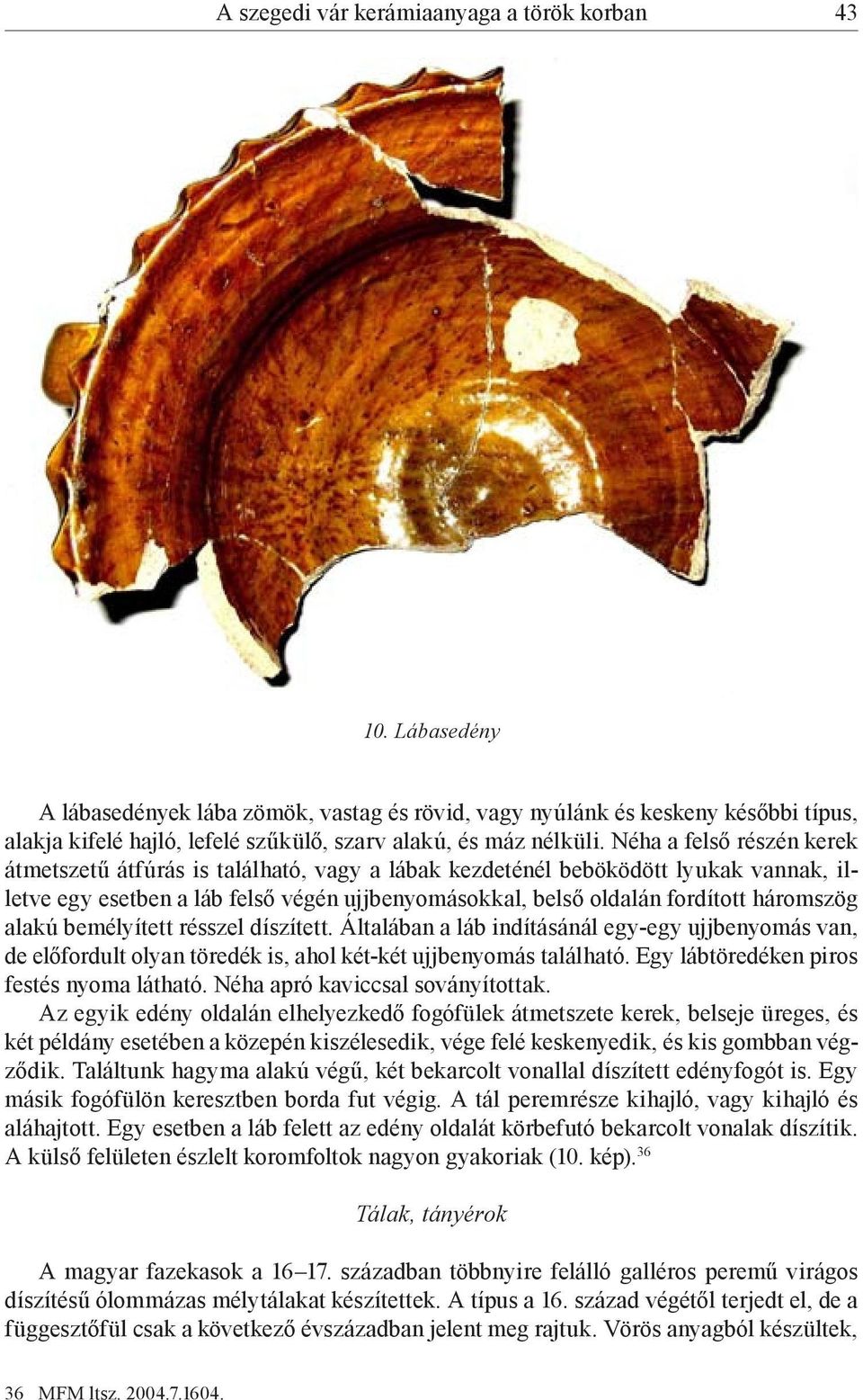 Néha a felső részén kerek átmetszetű átfúrás is található, vagy a lábak kezdeténél beböködött lyukak vannak, illetve egy esetben a láb felső végén ujjbenyomásokkal, belső oldalán fordított háromszög