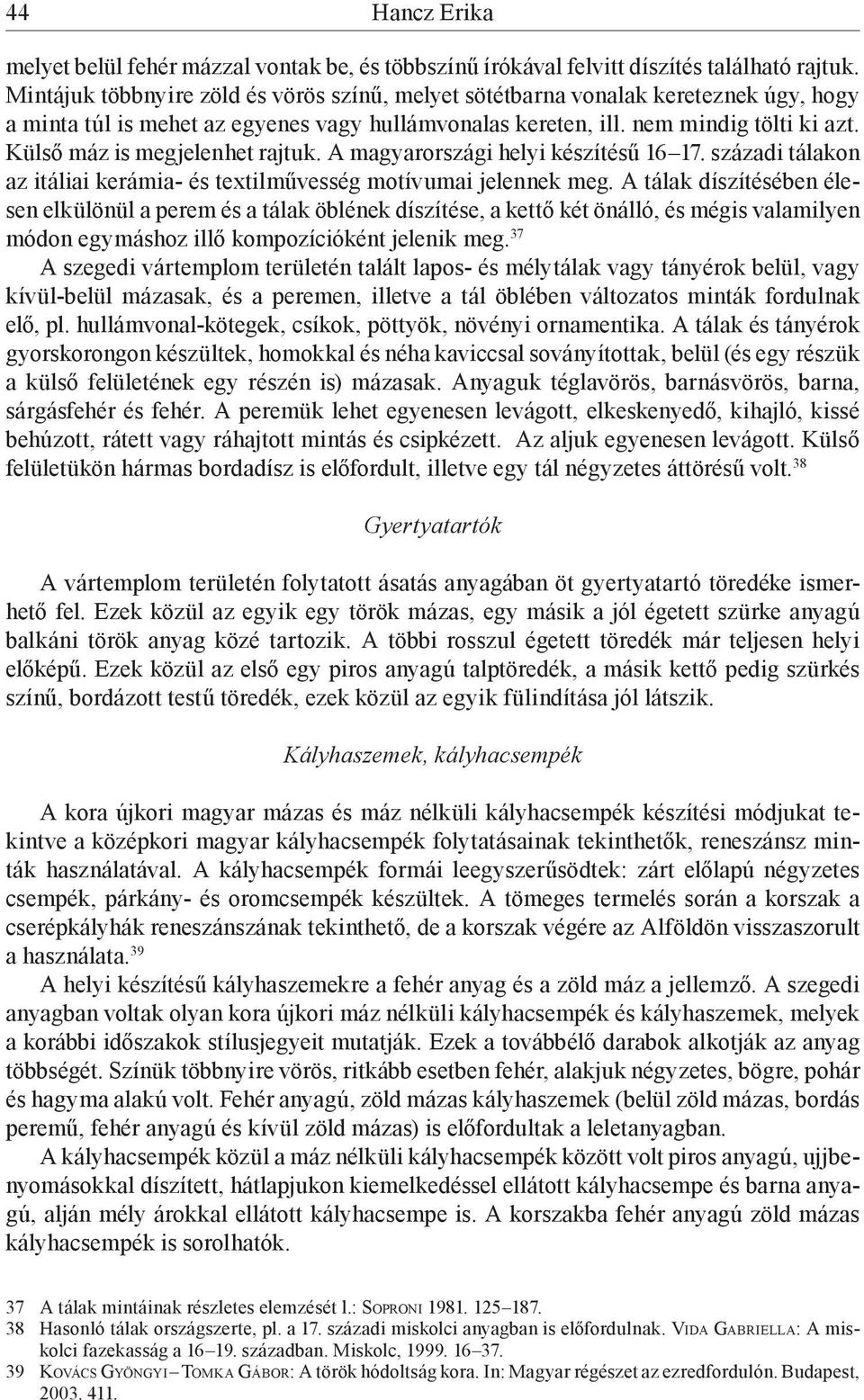 Külső máz is megjelenhet rajtuk. A magyarországi helyi készítésű 16 17. századi tálakon az itáliai kerámia- és textilművesség motívumai jelennek meg.