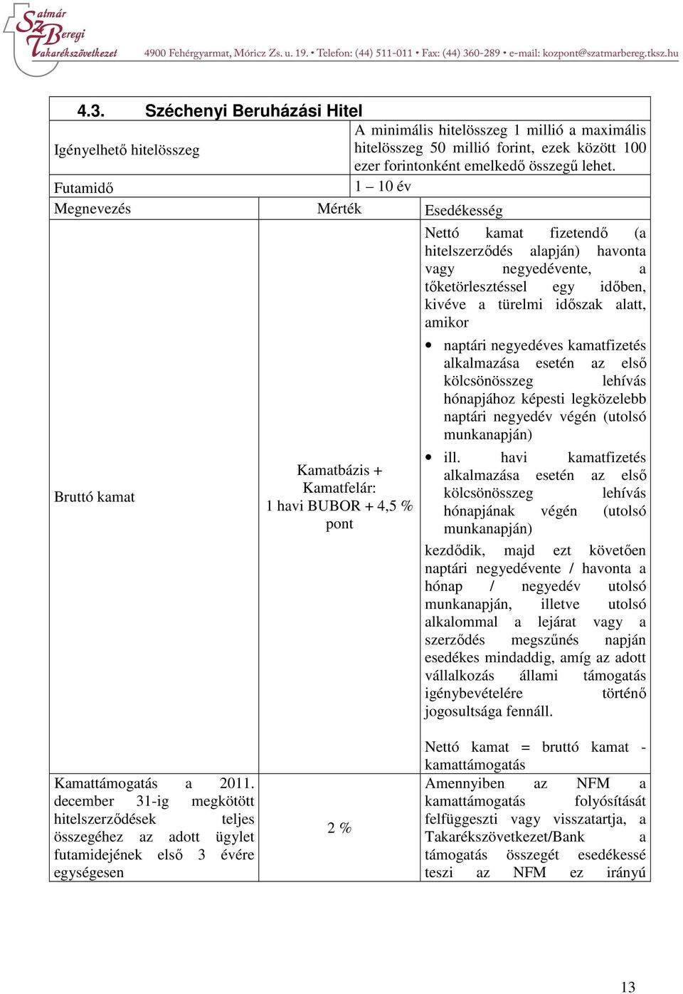 Kamatbázis + Kamatfelár: 1 havi BUBOR + 4,5 % pont naptári negyedéves kamatfizetés alkalmazása esetén az első kölcsönösszeg lehívás hónapjához képesti legközelebb naptári negyedév végén (utolsó