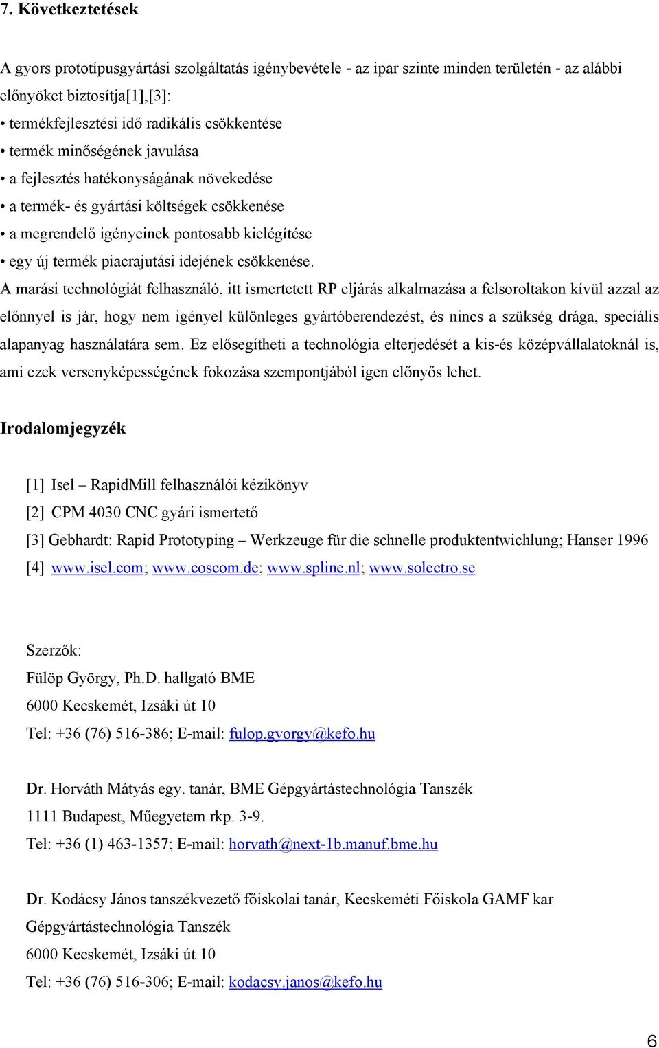 A marási technológiát felhasználó, itt ismertetett RP eljárás alkalmazása a felsoroltakon kívül azzal az előnnyel is jár, hogy nem igényel különleges gyártóberendezést, és nincs a szükség drága,