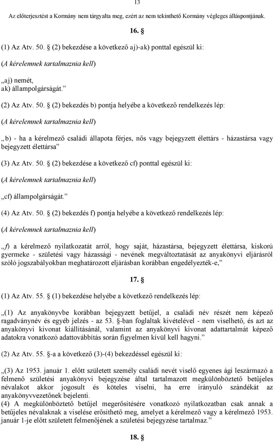 (2) bekezdés b) pontja helyébe a következő rendelkezés lép: (A kérelemnek tartalmaznia kell) b) - ha a kérelmező családi állapota férjes, nős vagy bejegyzett élettárs - házastársa vagy bejegyzett