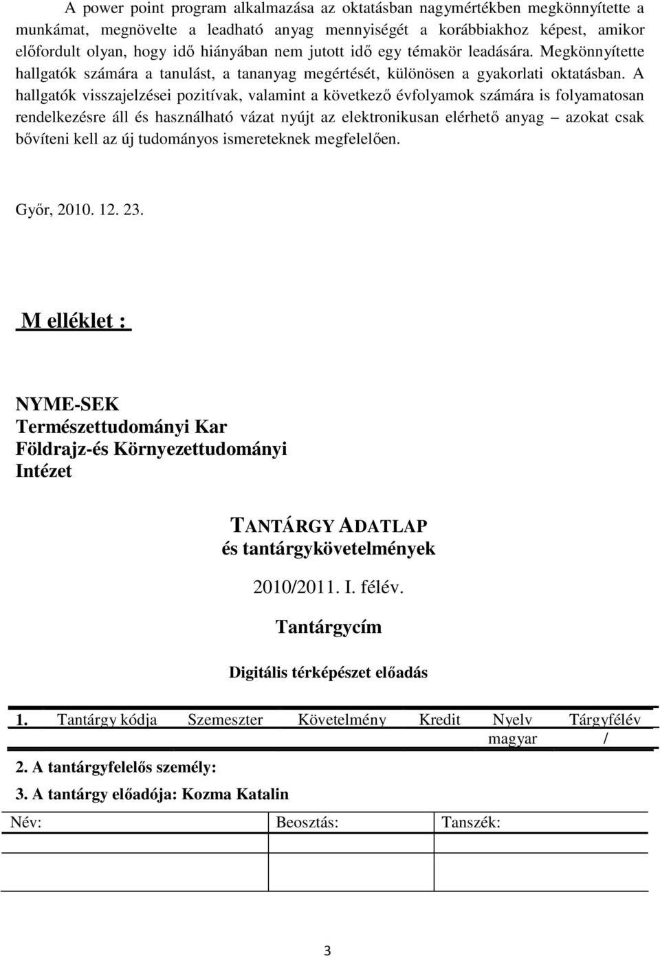 A hallgatók visszajelzései pozitívak, valamint a következı évfolyamok számára is folyamatosan rendelkezésre áll és használható vázat nyújt az elektronikusan elérhetı anyag azokat csak bıvíteni kell