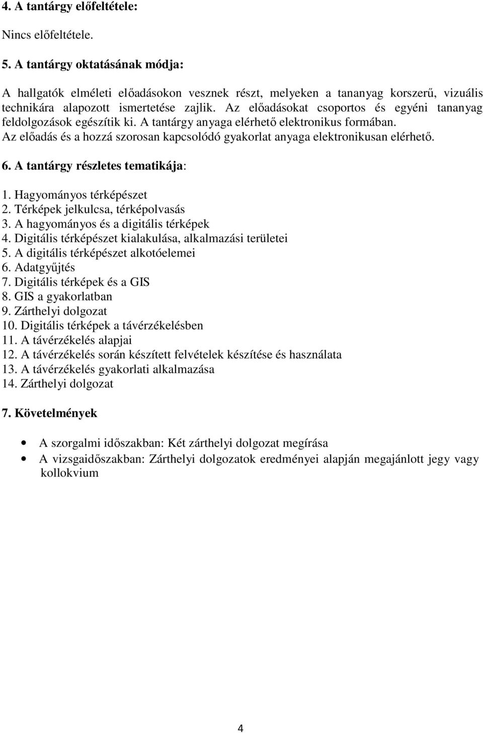 Az elıadásokat csoportos és egyéni tananyag feldolgozások egészítik ki. A tantárgy anyaga elérhetı elektronikus formában.