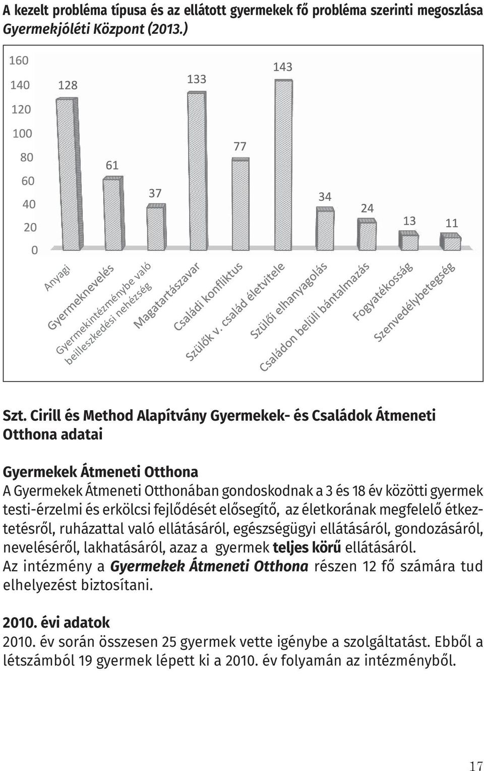 fejlődését elősegítő, az életkorának megfelelő étkeztetésről, ruházattal való ellátásáról, egészségügyi ellátásáról, gondozásáról, neveléséről, lakhatásáról, azaz a gyermek teljes körű ellátásáról.