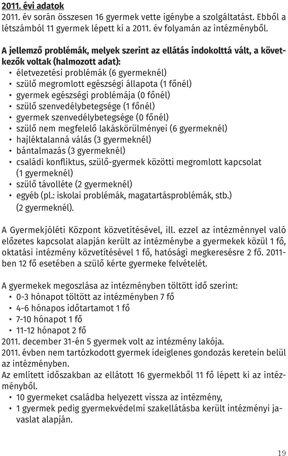 egészségi problémája (0 főnél) szülő szenvedélybetegsége (1 főnél) gyermek szenvedélybetegsége (0 főnél) szülő nem megfelelő lakáskörülményei (6 gyermeknél) hajléktalanná válás (3 gyermeknél)