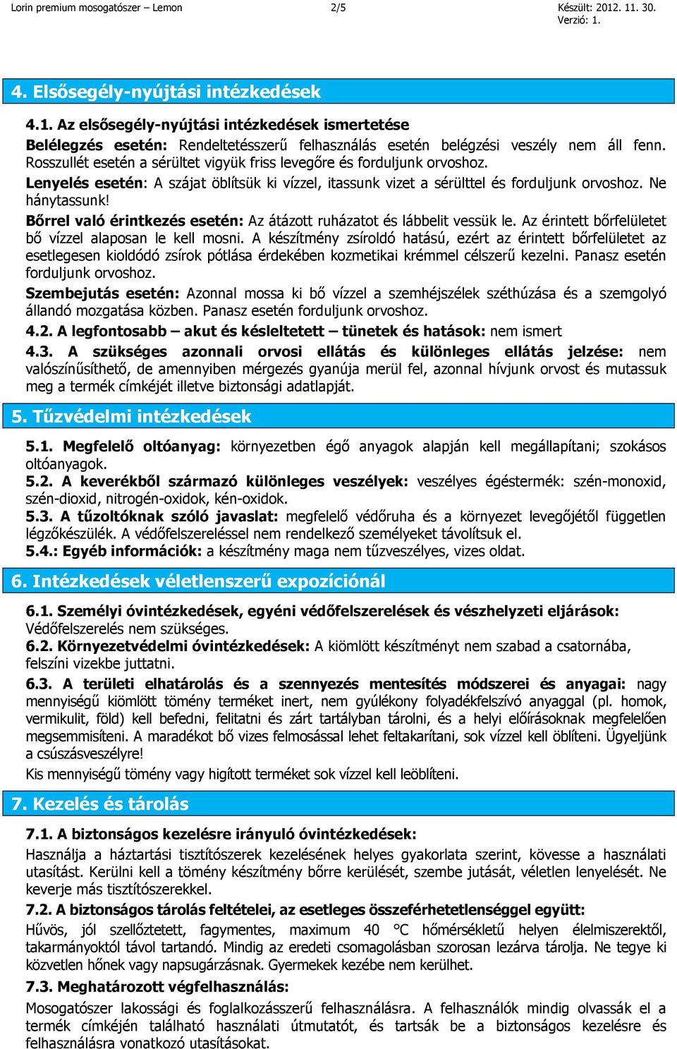 Bőrrel való érintkezés esetén: Az átázott ruházatot és lábbelit vessük le. Az érintett bőrfelületet bő vízzel alaposan le kell mosni.