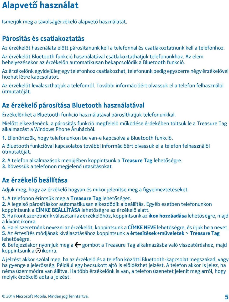 Az érzékelőnk egyidejűleg egy telefonhoz csatlakozhat, telefonunk pedig egyszerre négy érzékelővel hozhat létre kapcsolatot. Az érzékelőt leválaszthatjuk a telefonról.