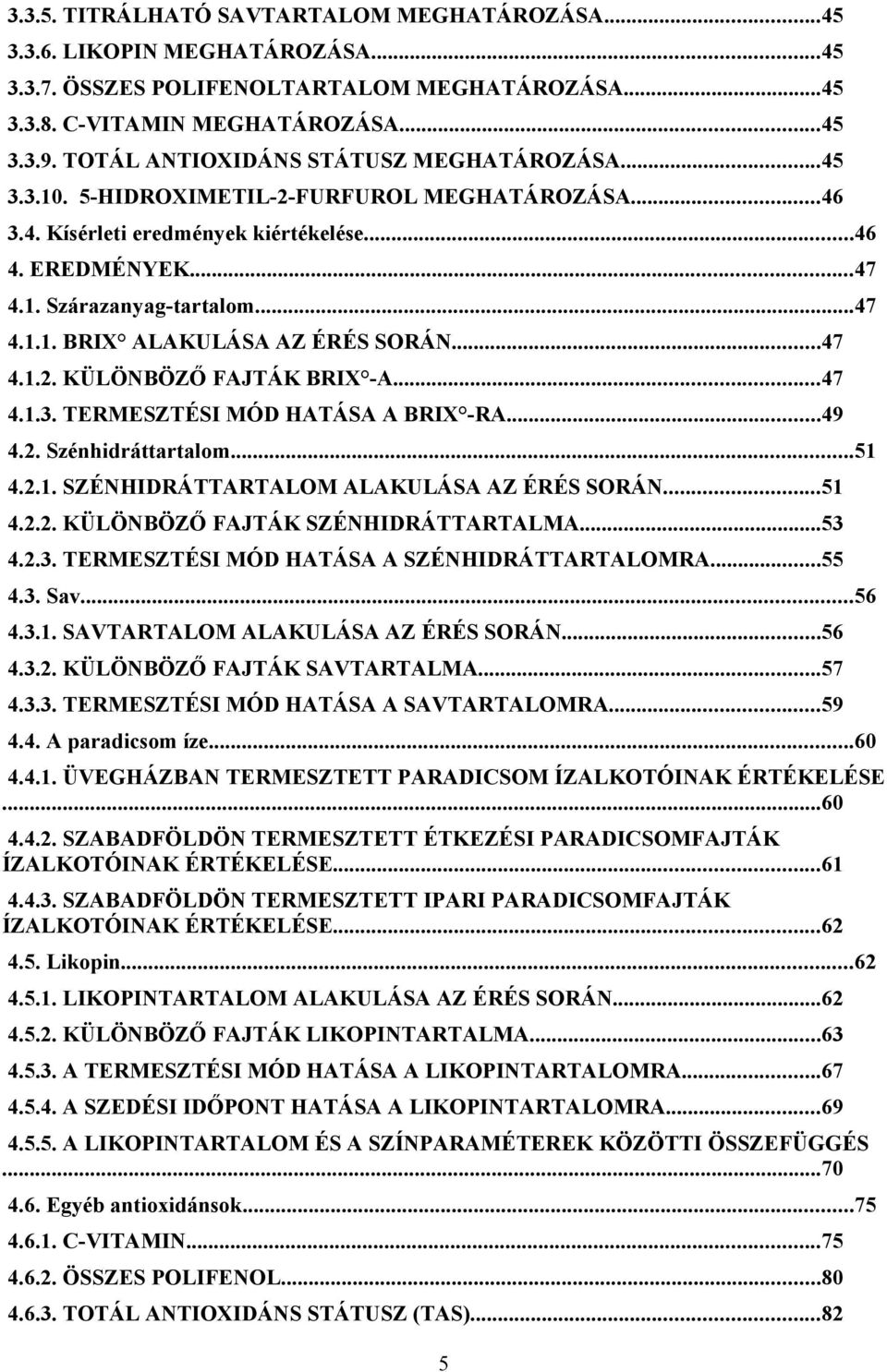 ..47 4.1.2. KÜLÖNBÖZŐ FAJTÁK BRIX -A...47 4.1.3. TERMESZTÉSI MÓD HATÁSA A BRIX -RA...49 4.2. Szénhidráttrtlom...51 4.2.1. SZÉNHIDRÁTTARTALOM ALAKULÁSA AZ ÉRÉS SORÁN...51 4.2.2. KÜLÖNBÖZŐ FAJTÁK SZÉNHIDRÁTTARTALMA.