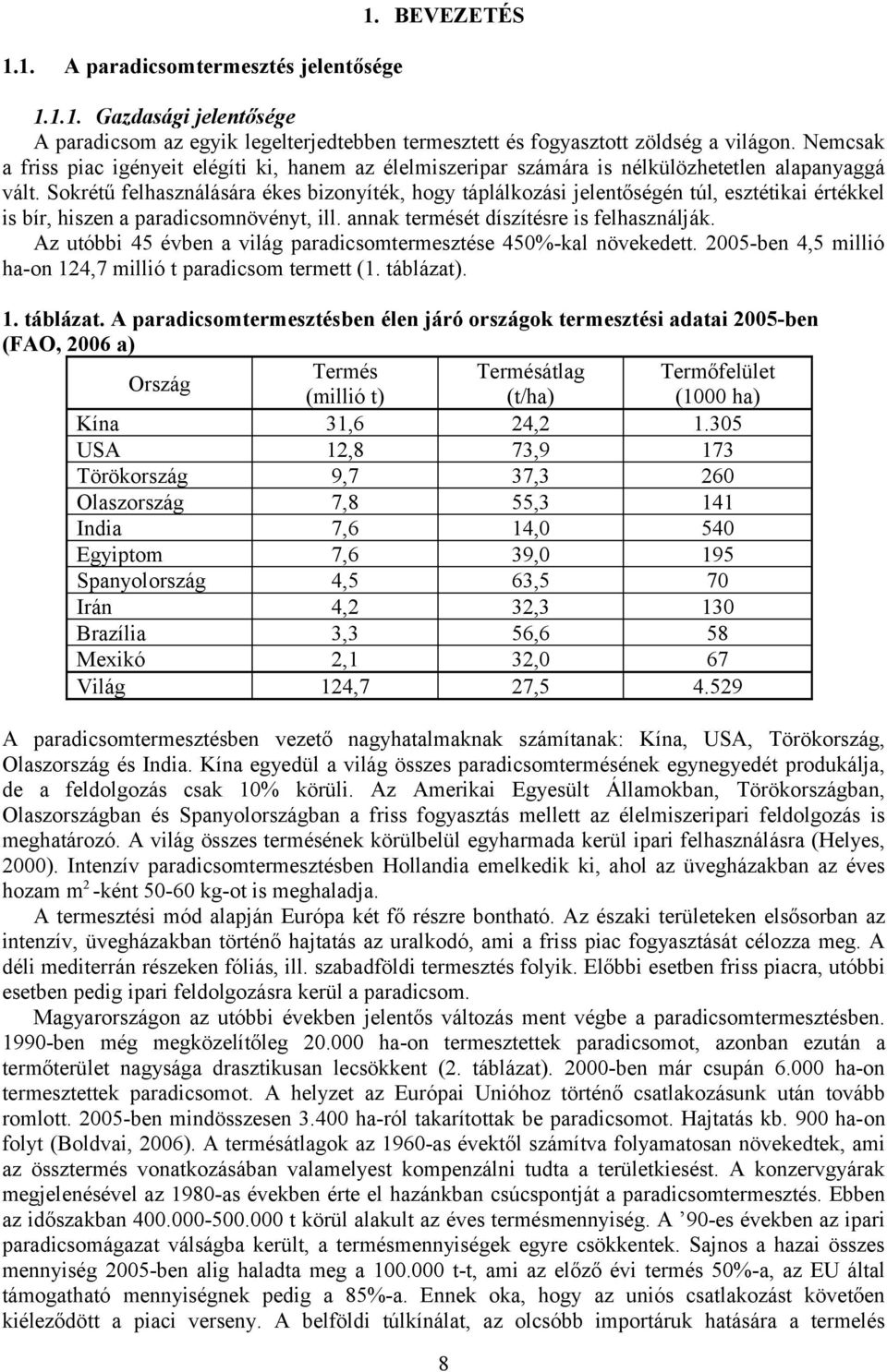 Sokrétű felhsználásár ékes bizonyíték, hogy táplálkozási jelentőségén túl, esztétiki értékkel is bír, hiszen prdicsomnövényt, ill. nnk termését díszítésre is felhsználják.
