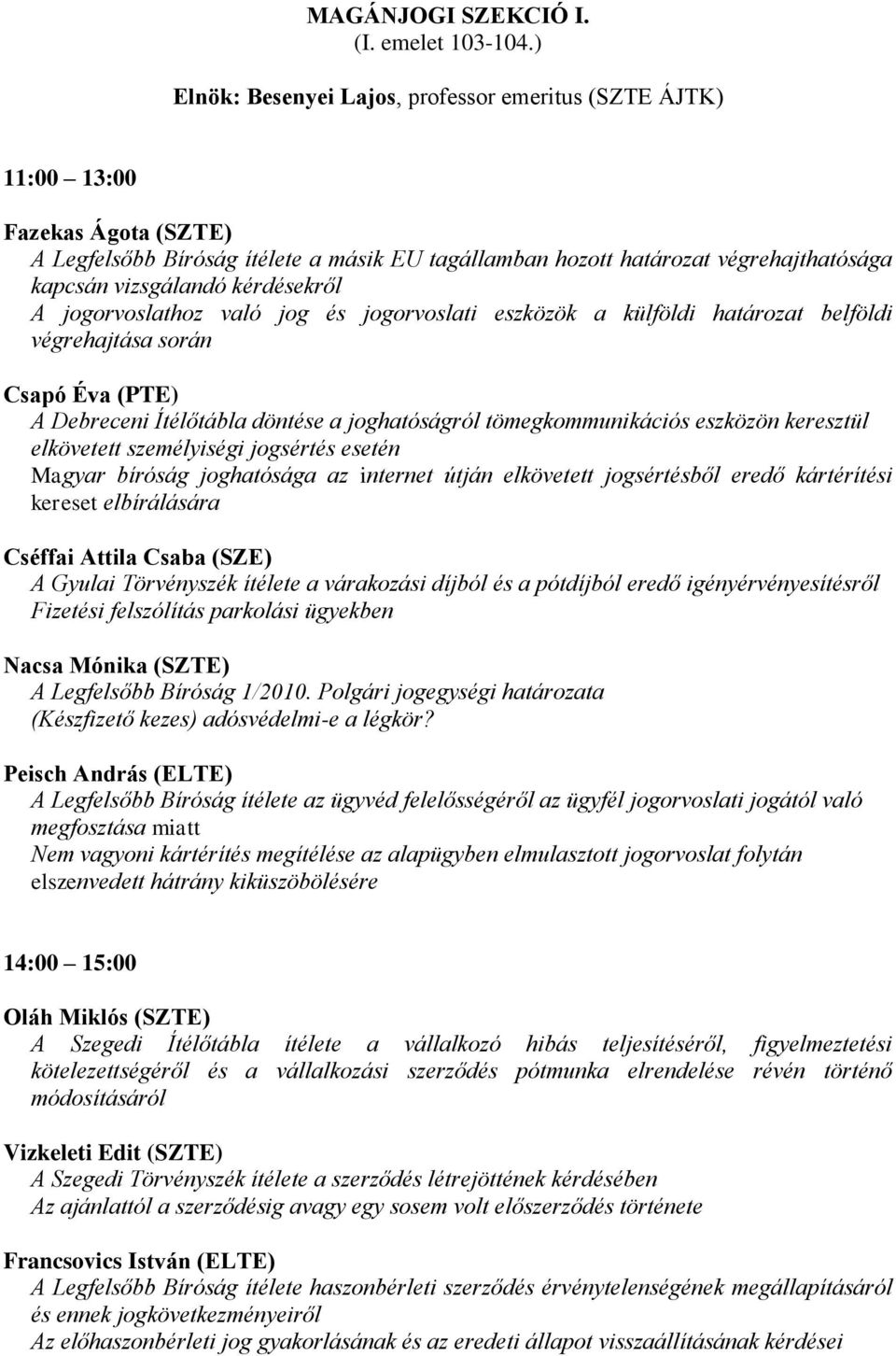 kérdésekről A jogorvoslathoz való jog és jogorvoslati eszközök a külföldi határozat belföldi végrehajtása során Csapó Éva (PTE) A Debreceni Ítélőtábla döntése a joghatóságról tömegkommunikációs