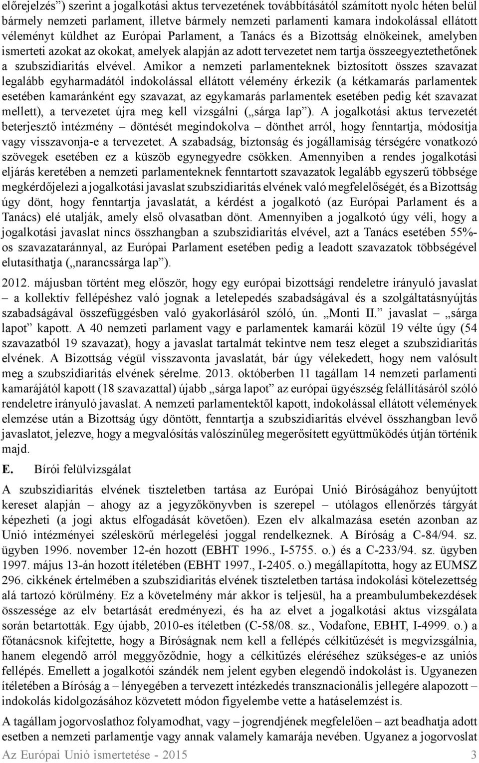 Amikor a nemzeti parlamenteknek biztosított összes szavazat legalább egyharmadától indokolással ellátott vélemény érkezik (a kétkamarás parlamentek esetében kamaránként egy szavazat, az egykamarás