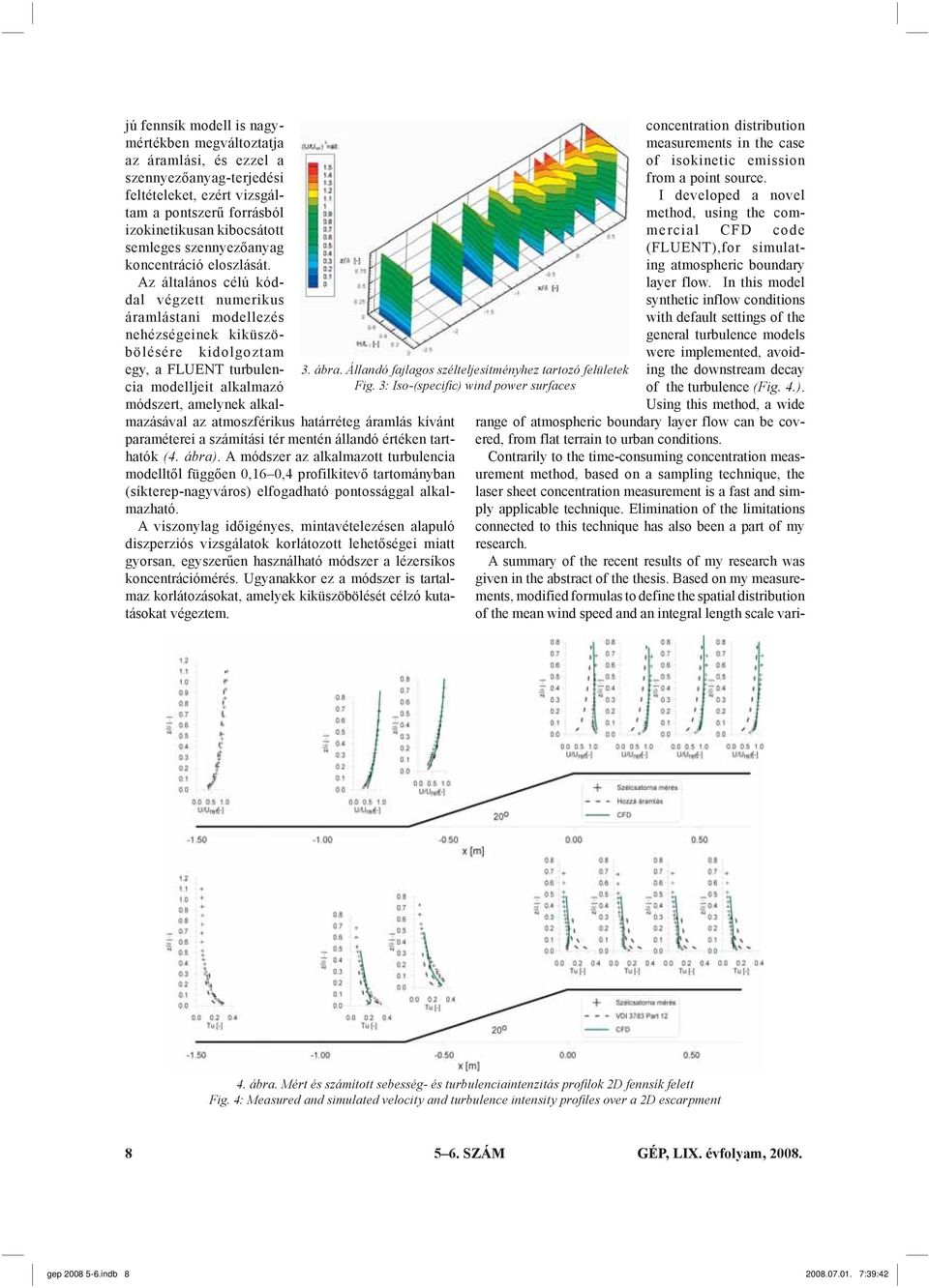 Az általános célú kóddal végzett numerikus áramlástani modellezés nehézségeinek ki kü szöbö lé sé re kidolgoztam egy, a FLUENT turbulencia modelljeit alkalmazó módszert, amelynek alkalmazásával az
