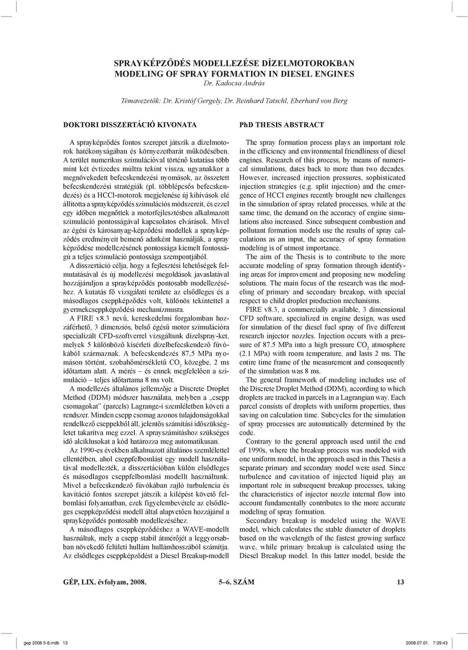 A terület numerikus szimulációval történő kutatása több mint két évtizedes múltra tekint vissza, ugyanakkor a megnövekedett befecskendezési nyomások, az összetett befecskendezési stratégiák (pl.