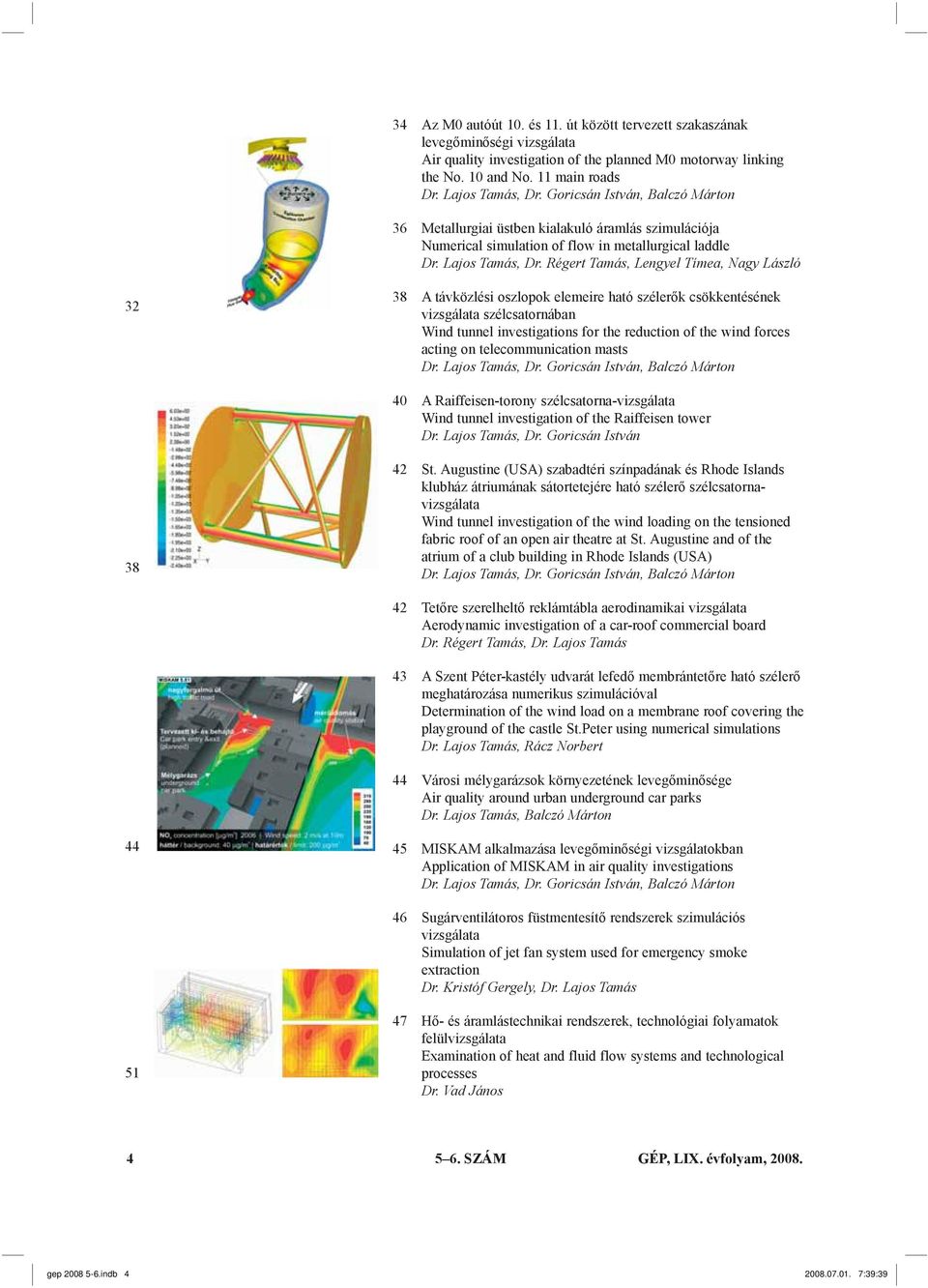 Régert Tamás, Lengyel Tímea, Nagy László 32 38 A távközlési oszlopok elemeire ható szélerők csökkentésének vizsgálata szélcsatornában Wind tunnel investigations for the reduction of the wind forces