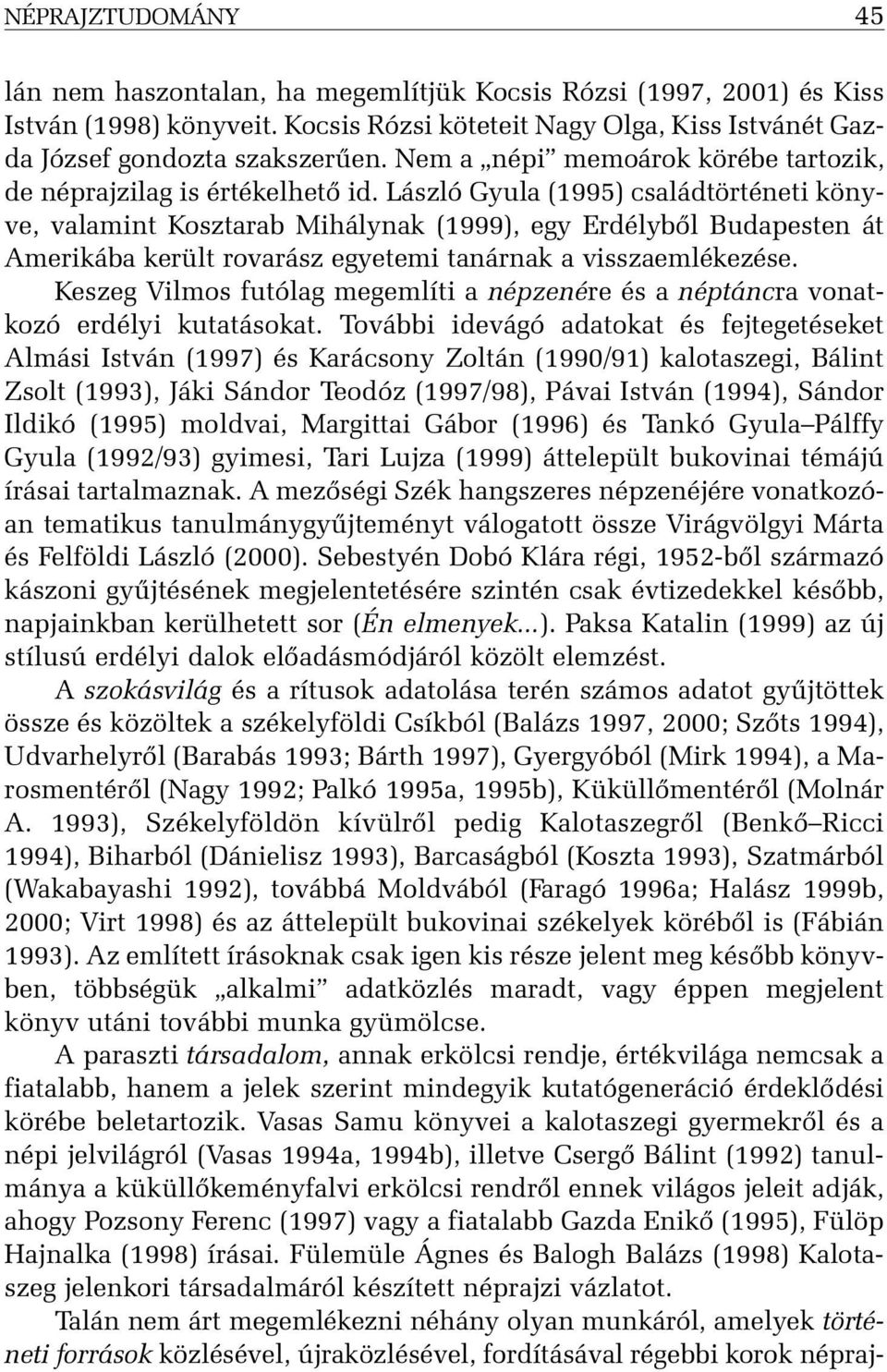 László Gyula (1995) családtörténeti könyve, valamint Kosztarab Mihálynak (1999), egy Erdélybõl Budapesten át Amerikába került rovarász egyetemi tanárnak a visszaemlékezése.