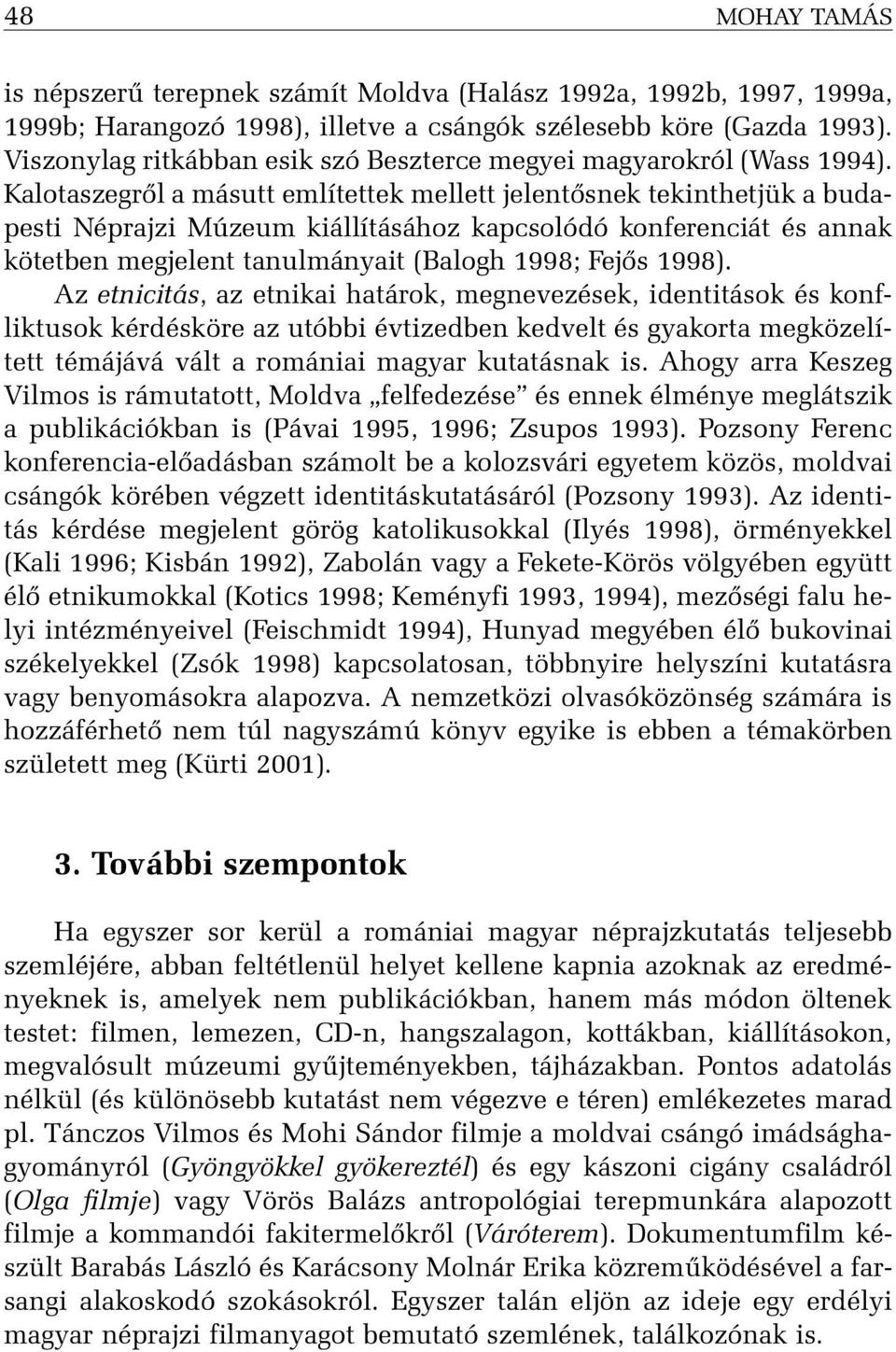 Kalotaszegrõl a másutt említettek mellett jelentõsnek tekinthetjük a budapesti Néprajzi Múzeum kiállításához kapcsolódó konferenciát és annak kötetben megjelent tanulmányait (Balogh 1998; Fejõs 1998).