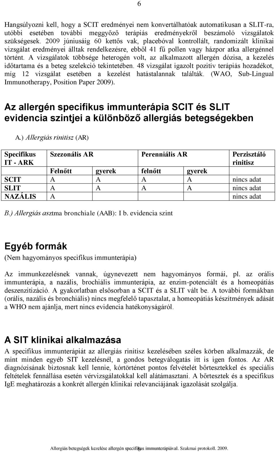 A vizsgálatok többsége heterogén volt, az alkalmazott allergén dózisa, a kezelés időtartama és a beteg szelekció tekintetében.