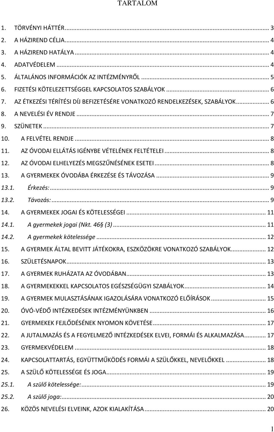 A FELVÉTEL RENDJE... 8 11. AZ ÓVODAI ELLÁTÁS IGÉNYBE VÉTELÉNEK FELTÉTELEI... 8 12. AZ ÓVODAI ELHELYEZÉS MEGSZŰNÉSÉNEK ESETEI... 8 13. A GYERMEKEK ÓVODÁBA ÉRKEZÉSE ÉS TÁVOZÁSA... 9 13.1. Érkezés:.