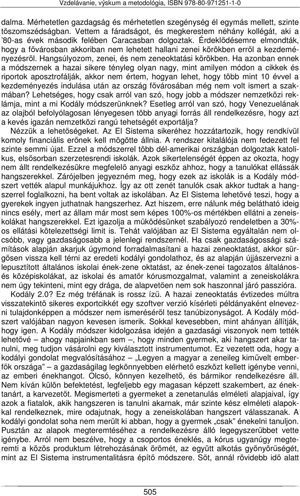 Érdeklődésemre elmondták, hogy a fővárosban akkoriban nem lehetett hallani zenei körökben erről a kezdeményezésről. Hangsúlyozom, zenei, és nem zeneoktatási körökben.
