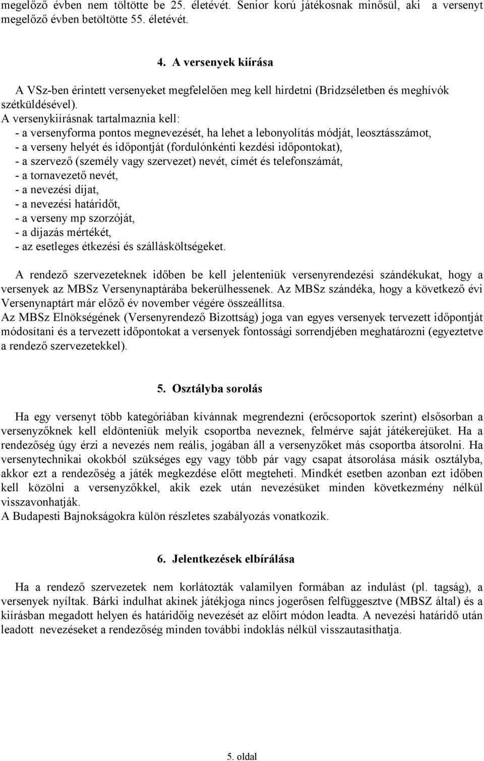 A versenykiírásnak tartalmaznia kell: - a versenyforma pontos megnevezését, ha lehet a lebonyolítás módját, leosztásszámot, - a verseny helyét és időpontját (fordulónkénti kezdési időpontokat), - a