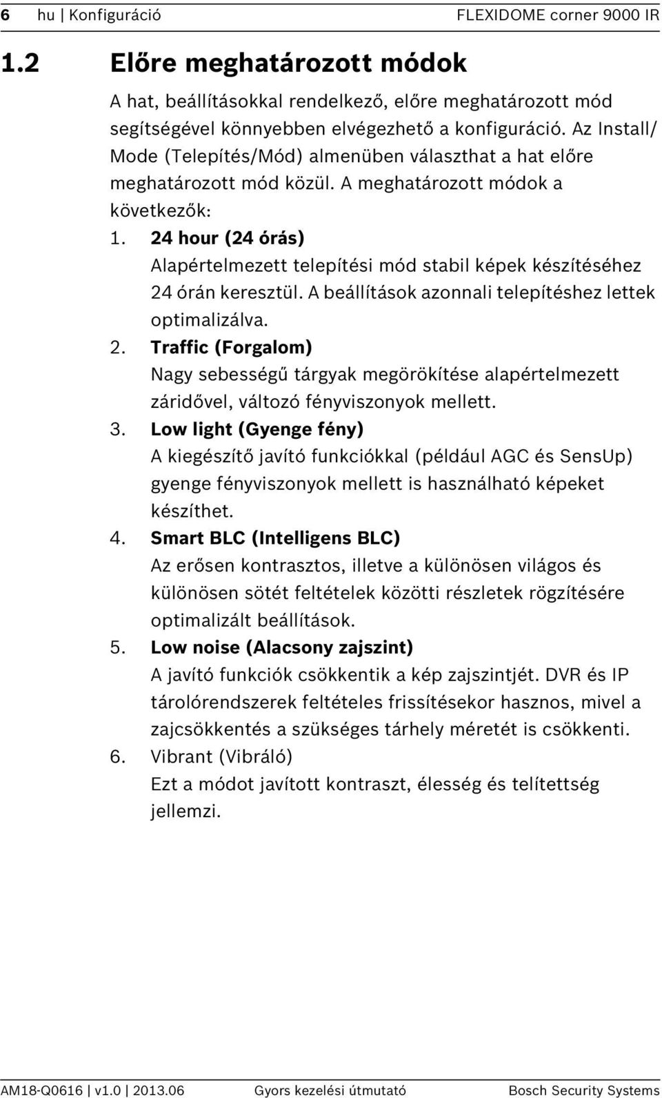 24 hour (24 órás) Alapértelmezett telepítési mód stabil képek készítéséhez 24 órán keresztül. A beállítások azonnali telepítéshez lettek optimalizálva. 2. Traffic (Forgalom) Nagy sebességű tárgyak megörökítése alapértelmezett záridővel, változó fényviszonyok mellett.