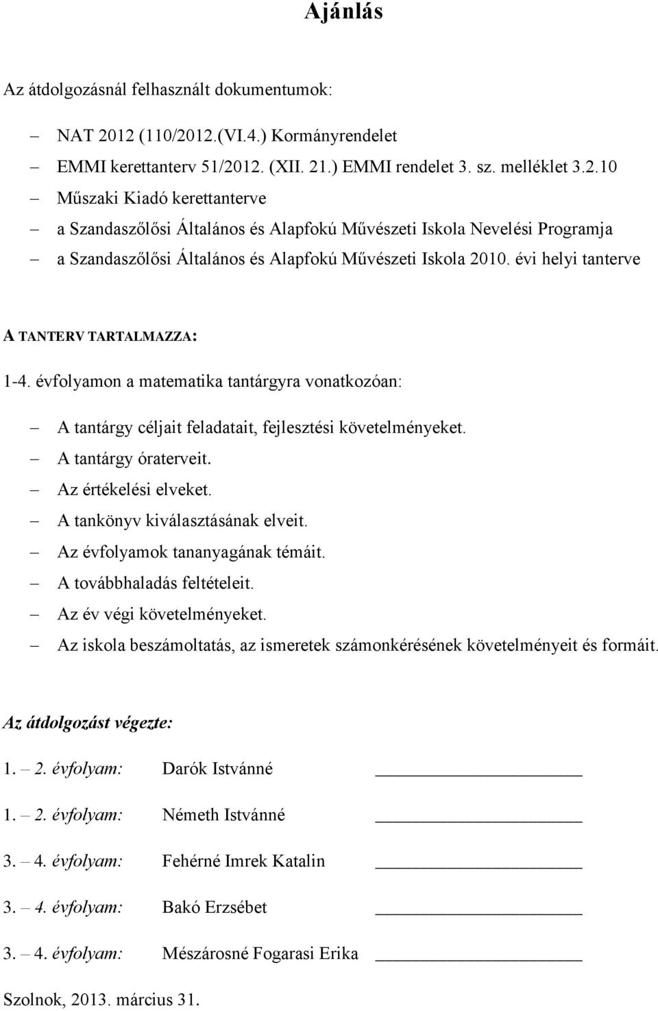 évi helyi tanterve A TANTERV TARTALMAZZA: 1-4. évfolyamon a matematika tantárgyra vonatkozóan: A tantárgy céljait feladatait, fejlesztési követelményeket. A tantárgy óraterveit. Az értékelési elveket.