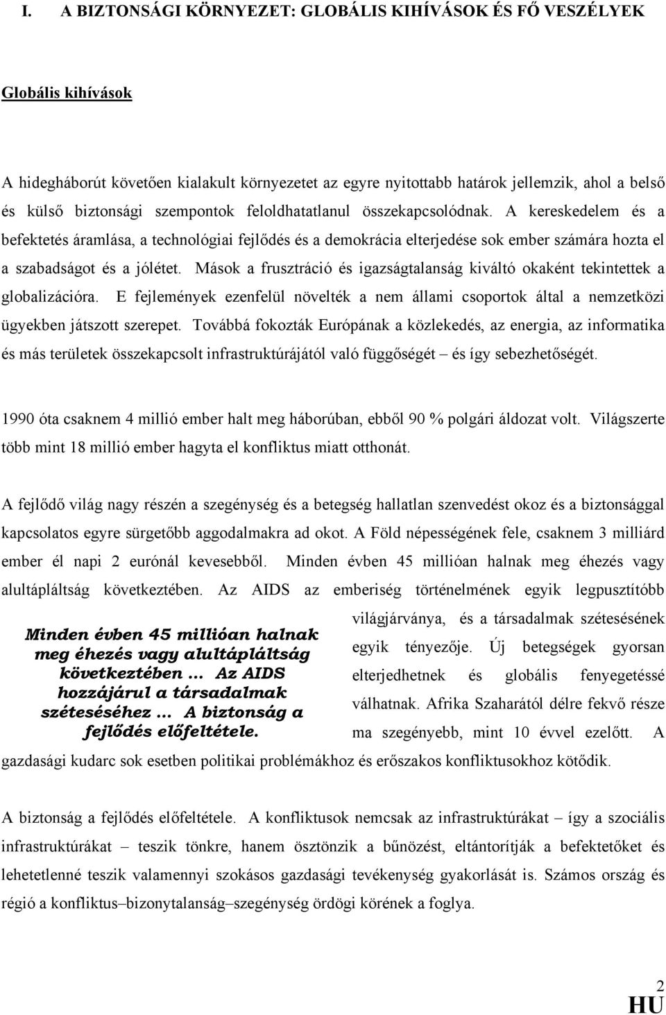 Mások a frusztráció és igazságtalanság kiváltó okaként tekintettek a globalizációra. E fejlemények ezenfelül növelték a nem állami csoportok által a nemzetközi ügyekben játszott szerepet.
