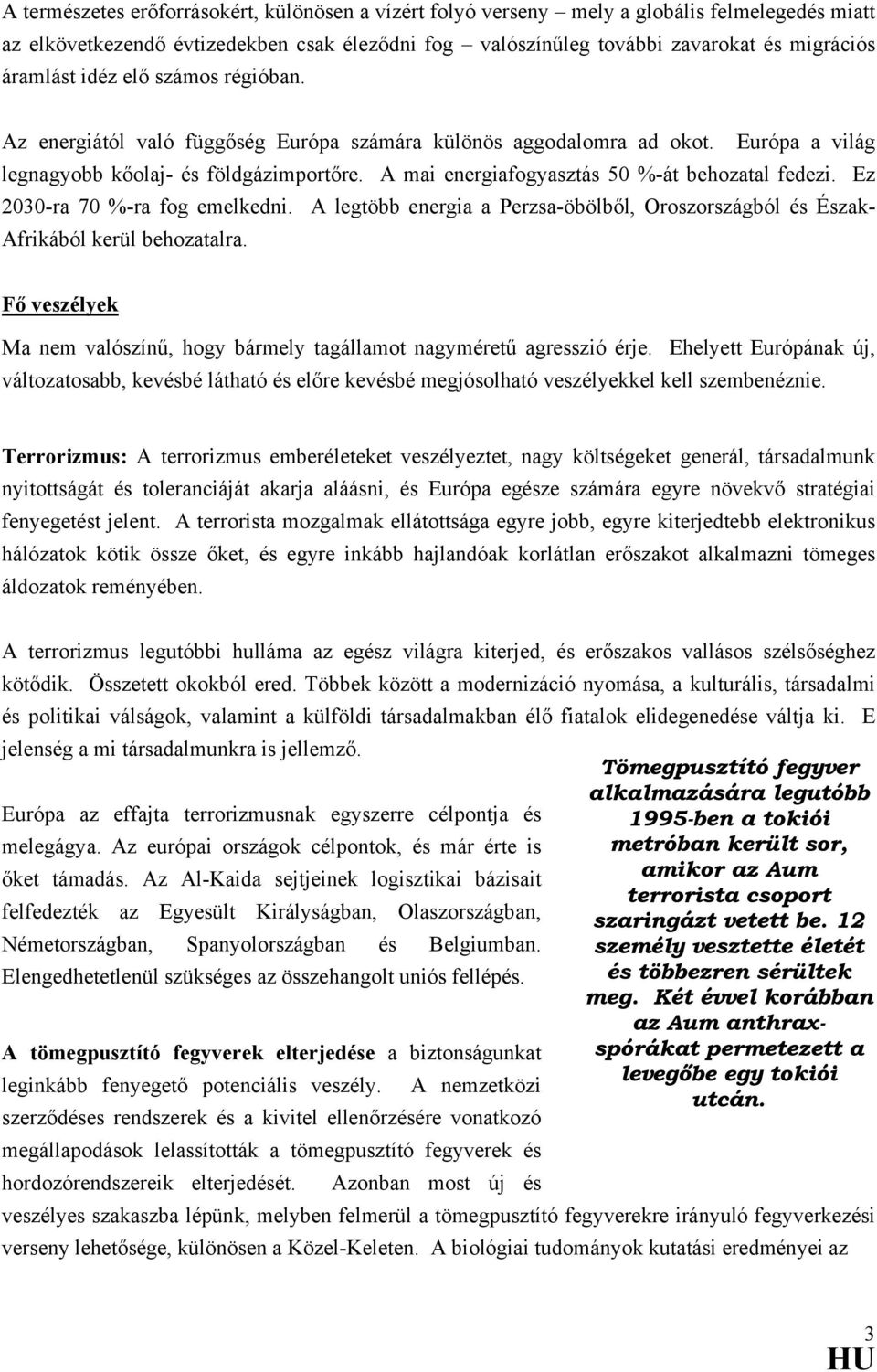 A mai energiafogyasztás 50 %-át behozatal fedezi. Ez 2030-ra 70 %-ra fog emelkedni. A legtöbb energia a Perzsa-öbölből, Oroszországból és Észak- Afrikából kerül behozatalra.