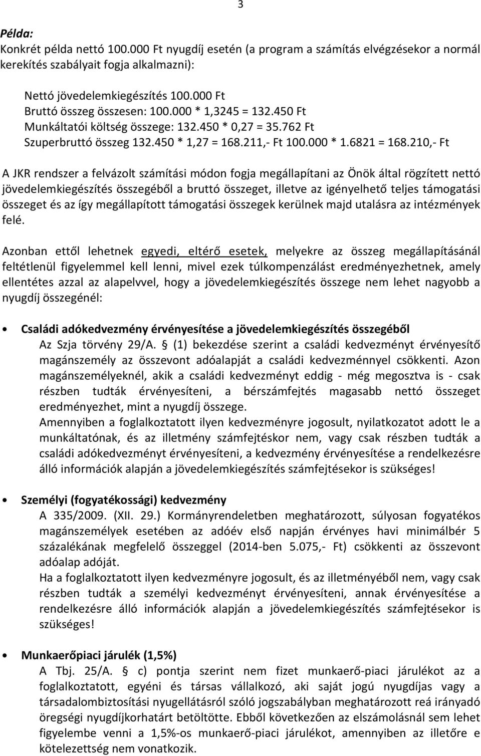 210,- Ft A JKR rendszer a felvázolt számítási módon fogja megállapítani az Önök által rögzített nettó jövedelemkiegészítés összegéből a bruttó összeget, illetve az igényelhető teljes támogatási
