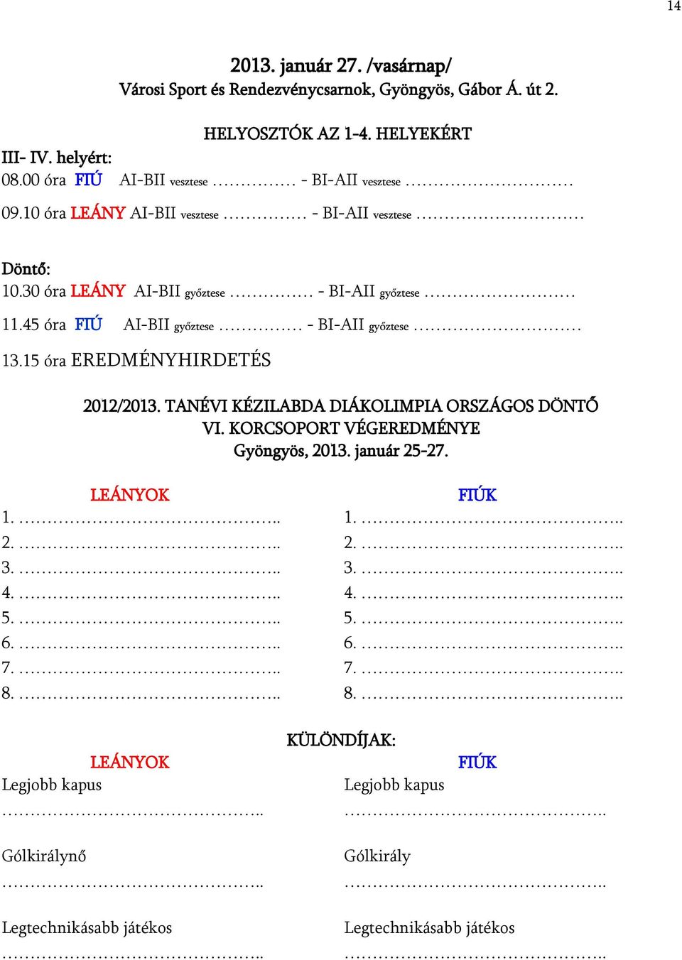 45 óra FIÚ AI-BII győztese - BI-AII győztese 13.15 óra EREDMÉNYHIRDETÉS 2012/2013. TANÉVI KÉZILABDA DIÁKOLIMPIA ORSZÁGOS DÖNTŐ VI. KORCSOPORT VÉGEREDMÉNYE Gyöngyös, 2013.