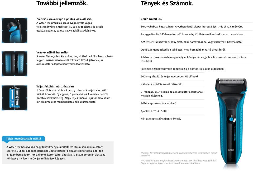 Az egyedülálló, 33 -ban elforduló borotvafej tökéletesen illeszkedik az arc vonalához. A Wet&Dry funkcióval zuhany alatt, akár borotvahabbal vagy zselével is használható.