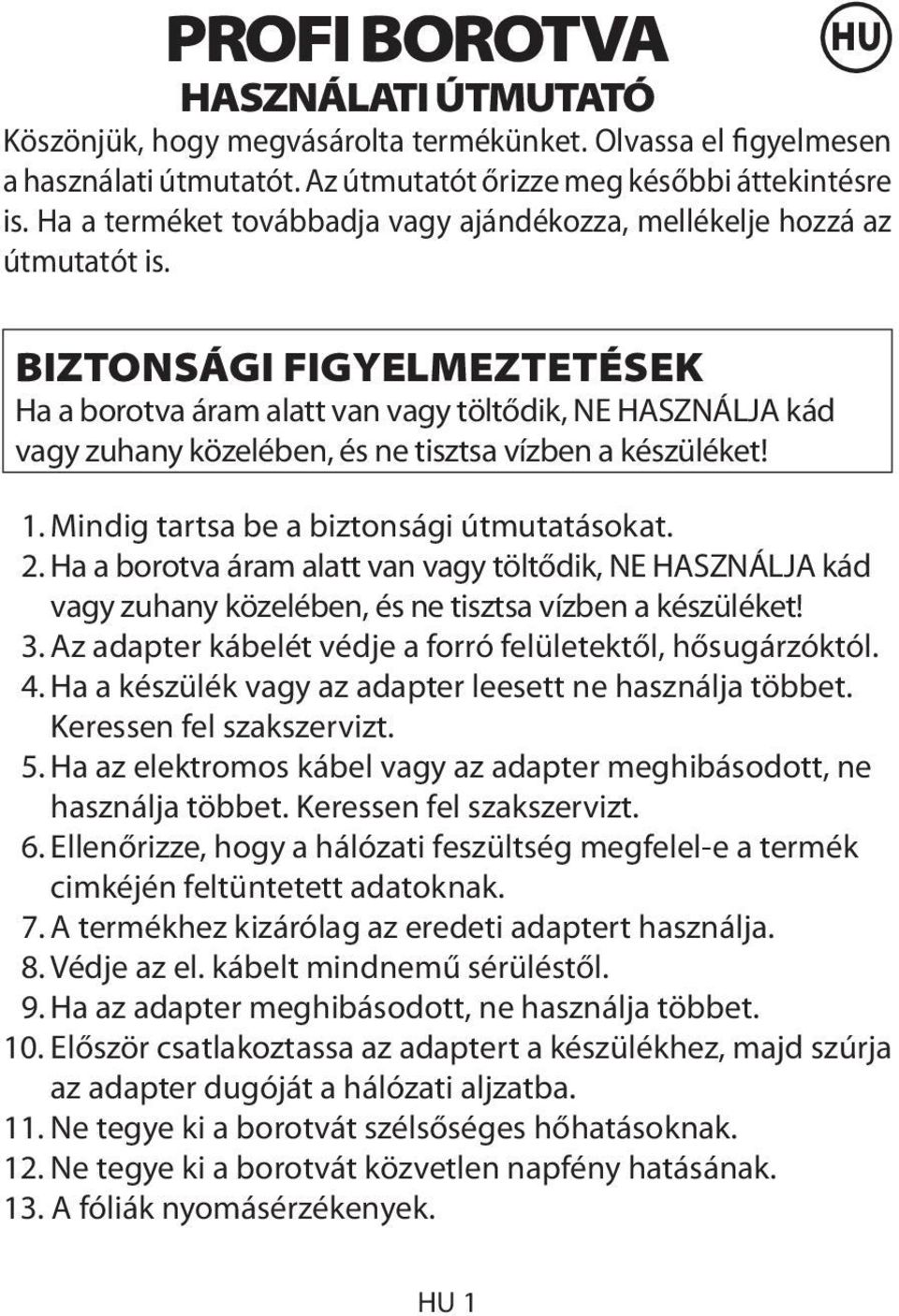 BIZTONSÁGI FIGYELMEZTETÉSEK Ha a borotva áram alatt van vagy töltődik, NE HASZNÁLJA kád vagy zuhany közelében, és ne tisztsa vízben a készüléket! HU 1. Mindig tartsa be a biztonsági útmutatásokat. 2.