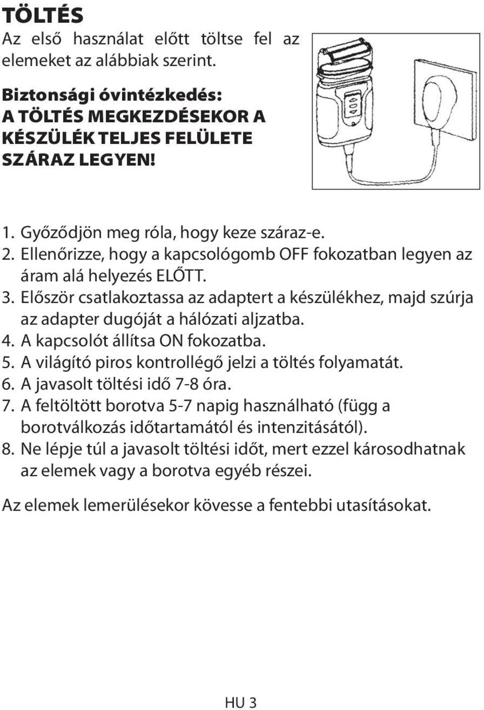 Először csatlakoztassa az adaptert a készülékhez, majd szúrja az adapter dugóját a hálózati aljzatba. 4. A kapcsolót állítsa ON fokozatba. 5. A világító piros kontrollégő jelzi a töltés folyamatát. 6.