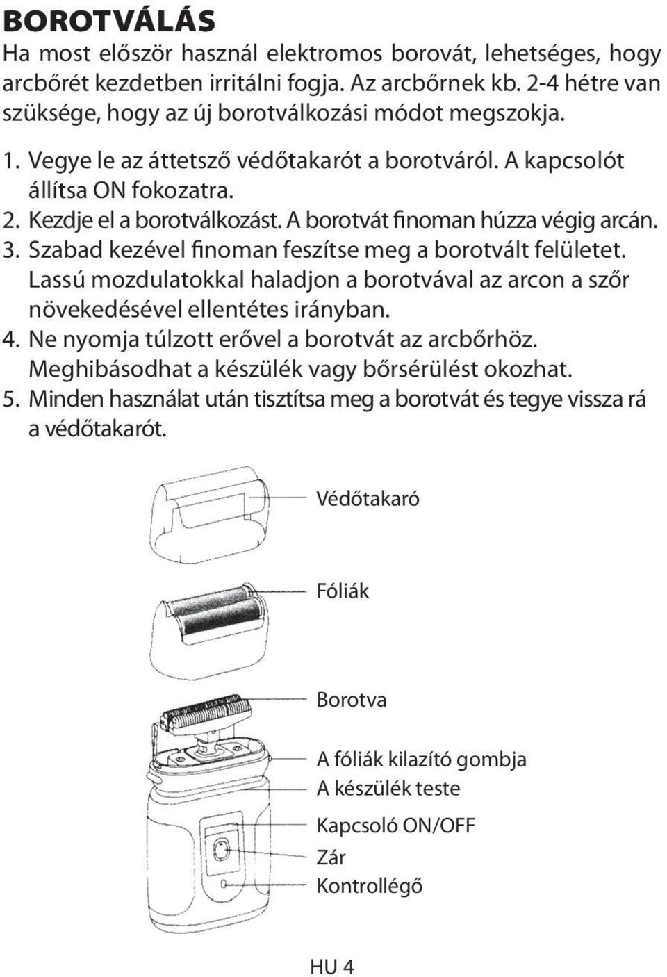 Szabad kezével finoman feszítse meg a borotvált felületet. Lassú mozdulatokkal haladjon a borotvával az arcon a szőr növekedésével ellentétes irányban. 4.