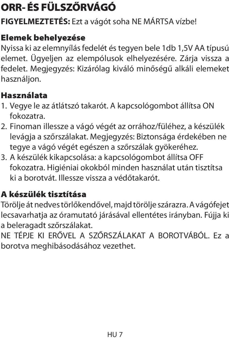 A kapcsológombot állítsa ON fokozatra. 2. Finoman illessze a vágó végét az orrához/füléhez, a készülék levágja a szőrszálakat.