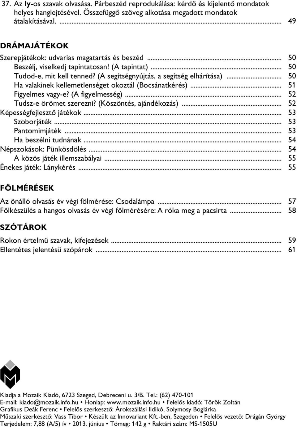 .. 50 Ha valakinek kellemetlenséget okoztál (Bocsánatkérés)... 51 Figyelmes vagy-e? (A figyelmesség)... 52 Tudsz-e örömet szerezni? (Köszöntés, ajándékozás)... 52 Képességfejlesztõ játékok.