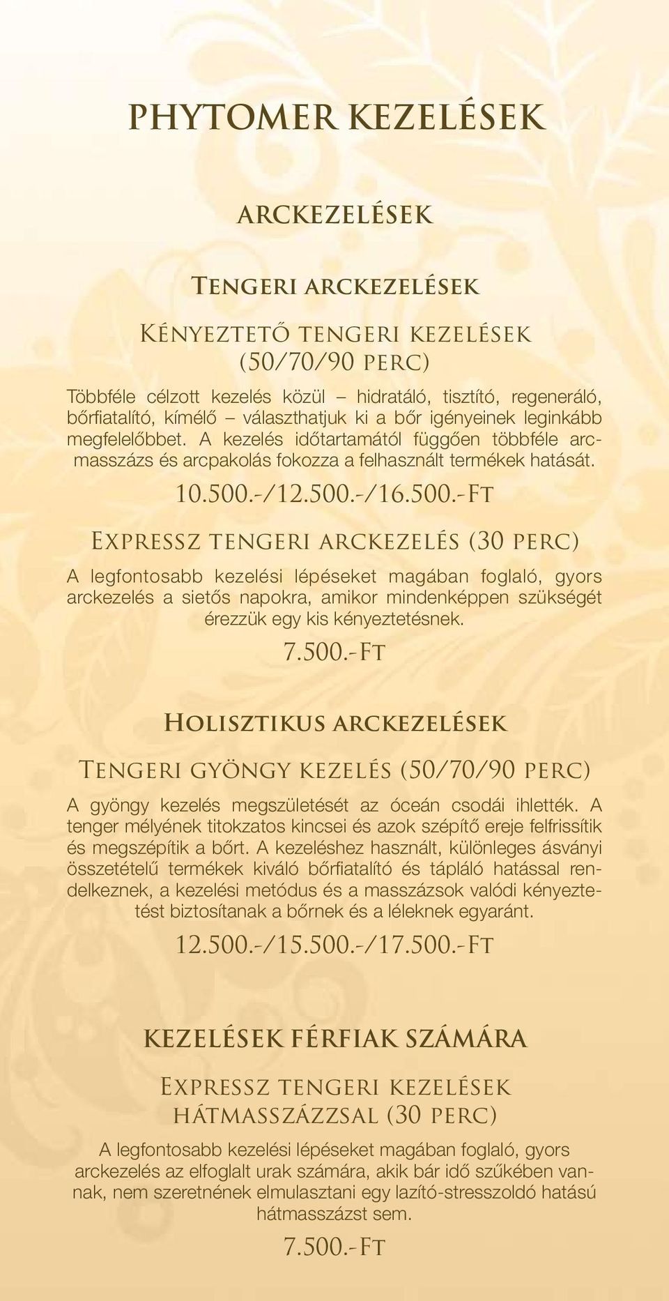 -/12.500.-/16.500.-Ft Expressz tengeri arckezelés (30 perc) A legfontosabb kezelési lépéseket magában foglaló, gyors arckezelés a sietős napokra, amikor mindenképpen szükségét érezzük egy kis kényeztetésnek.