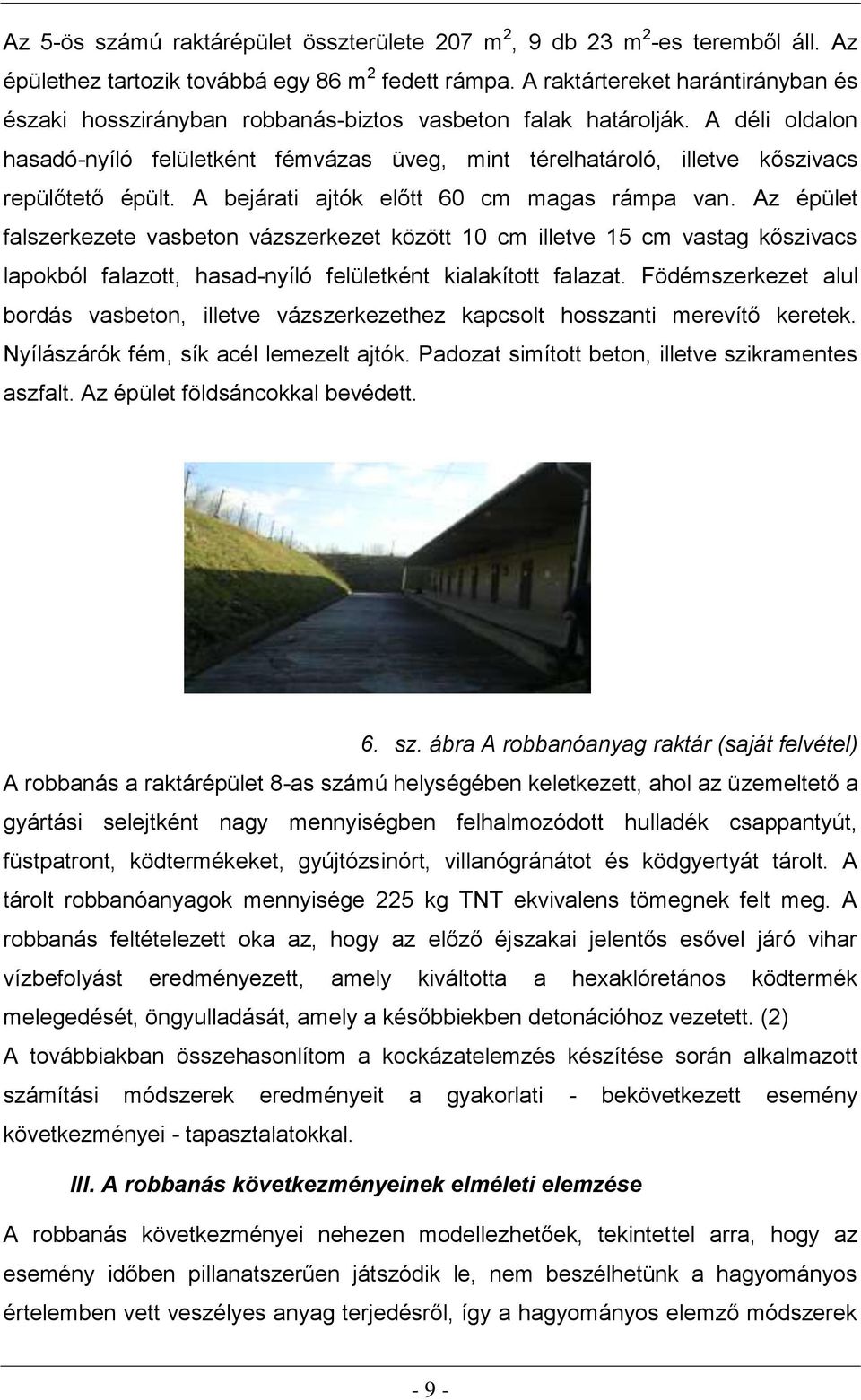 A déli oldalon hasadó-nyíló felületként fémvázas üveg, mint térelhatároló, illetve kőszivacs repülőtető épült. A bejárati ajtók előtt 60 cm magas rámpa van.