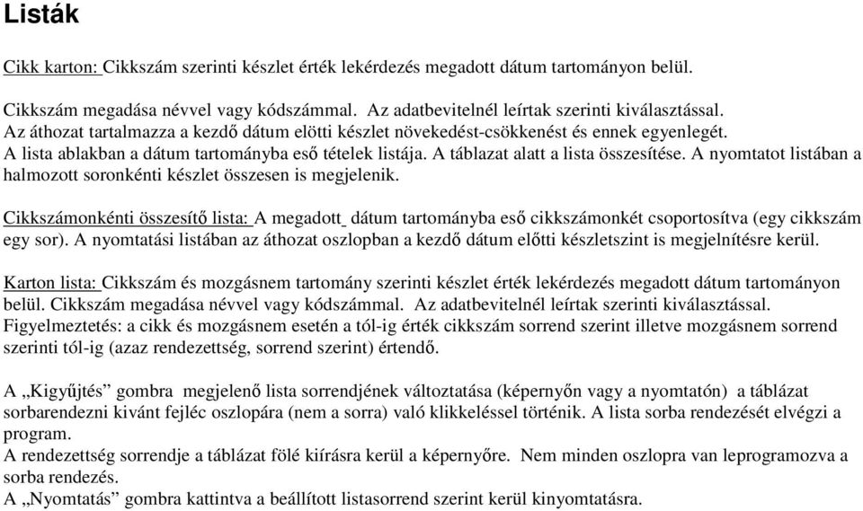 A nyomtatot listában a halmozott soronkénti készlet összesen is megjelenik. Cikkszámonkénti összesítő lista: A megadott dátum tartományba eső cikkszámonkét csoportosítva (egy cikkszám egy sor).