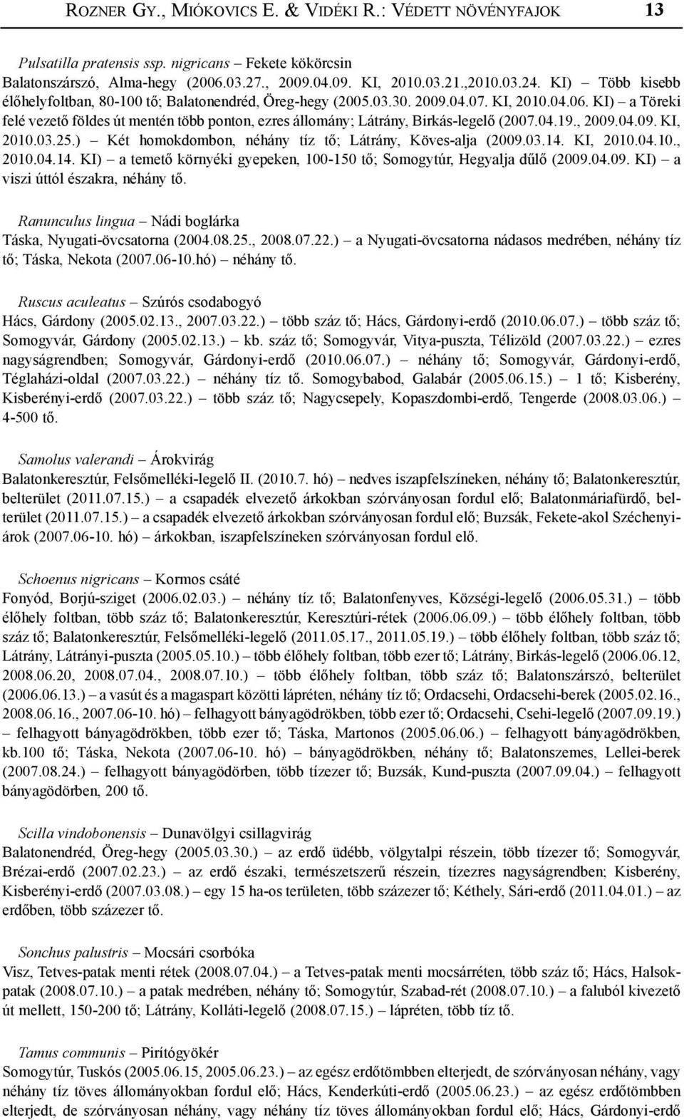 KI) a Töreki felé vezető földes út mentén több ponton, ezres állomány; Látrány, Birkás-legelő (2007.04.19., 2009.04.09. KI, 2010.03.25.) Két homokdombon, néhány tíz tő; Látrány, Köves-alja (2009.03.14.