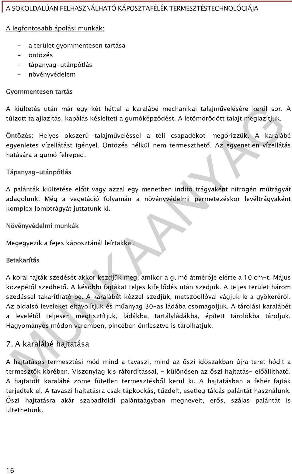 A karalábé egyenletes vízellátást igényel. Öntözés nélkül nem termeszthető. Az egyenetlen vízellátás hatására a gumó felreped.