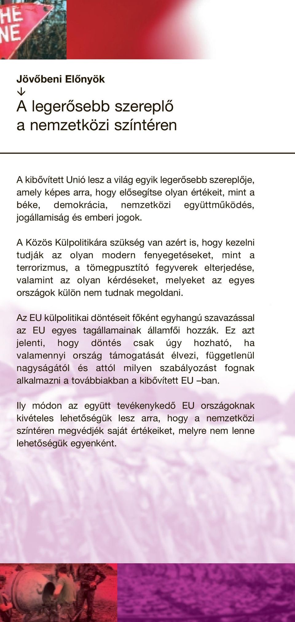 A Közös Külpolitikára szükség van azért is, hogy kezelni tudják az olyan modern fenyegetéseket, mint a terrorizmus, a tömegpusztító fegyverek elterjedése, valamint az olyan kérdéseket, melyeket az