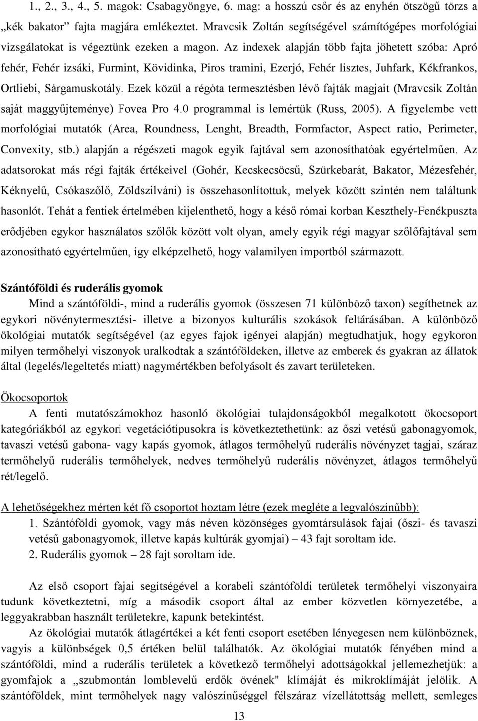 Az indexek alapján több fajta jöhetett szóba: Apró fehér, Fehér izsáki, Furmint, Kövidinka, Piros tramini, Ezerjó, Fehér lisztes, Juhfark, Kékfrankos, Ortliebi, Sárgamuskotály.