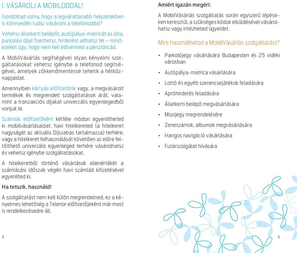A MobilVásárlás segítségével olyan kényelmi szolgáltatásokat vehetsz igénybe a telefonod segítségével, amelyek zökken mentessé tehetik a hétköznapjaidat.