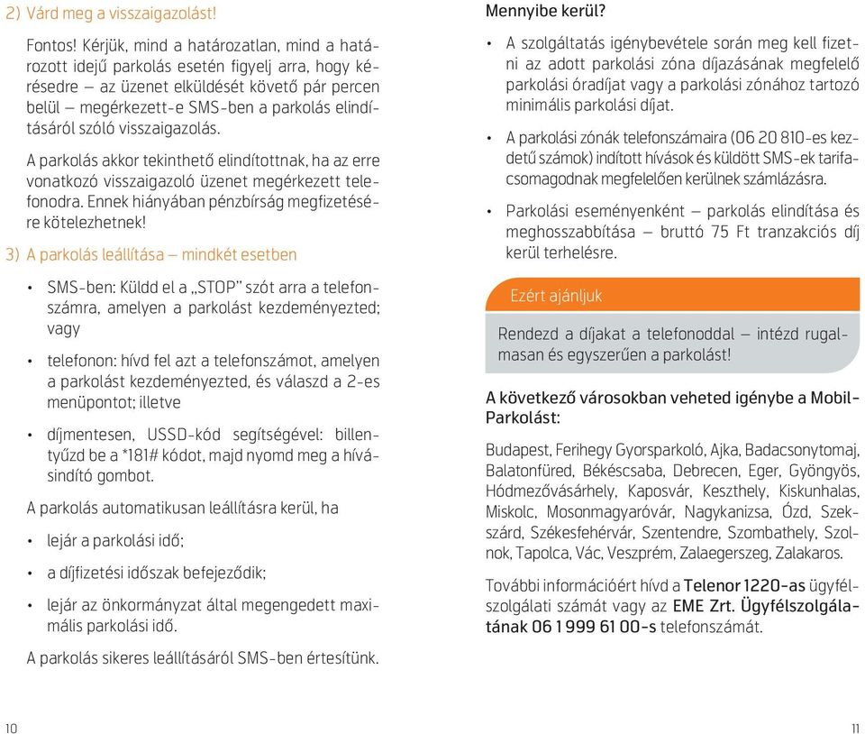 visszaigazolás. A parkolás akkor tekinthet elindítottnak, ha az erre vonatkozó visszaigazoló üzenet megérkezett telefonodra. Ennek hiányában pénzbírság megfizetésére kötelezhetnek!