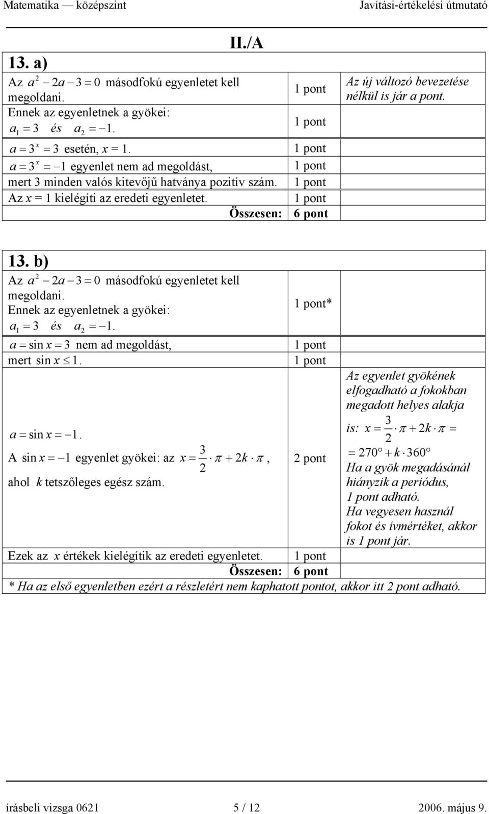 b) Az a a 3 = 0 másodfokú egyenletet kell megoldani. Ennek az egyenletnek a gyökei: a = és a = 1. 1 3 * a = sin x = 3 nem ad megoldást, mert sin x 1. a = sin x = 1.